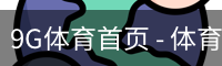9G体育首页 - 体育培训(中国)官方安全网站